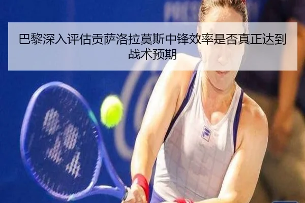 巴黎深入评估贡萨洛拉莫斯中锋效率是否真正达到战术预期