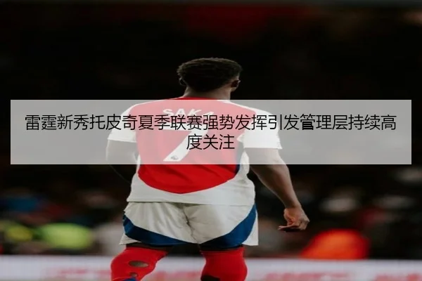 雷霆新秀托皮奇夏季联赛强势发挥引发管理层持续高度关注