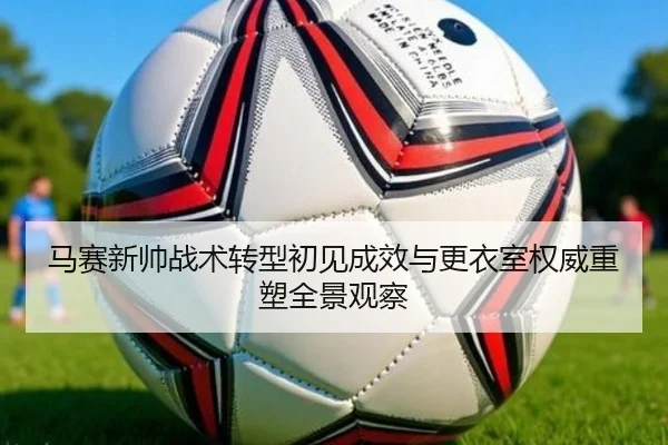 马赛新帅战术转型初见成效与更衣室权威重塑全景观察